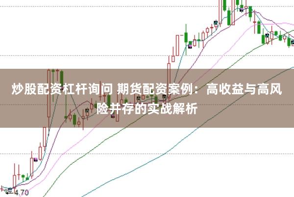 炒股配资杠杆询问 期货配资案例：高收益与高风险并存的实战解析