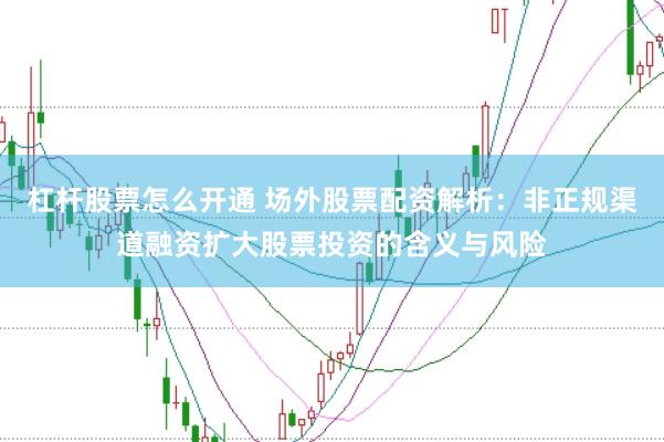杠杆股票怎么开通 场外股票配资解析：非正规渠道融资扩大股票投资的含义与风险