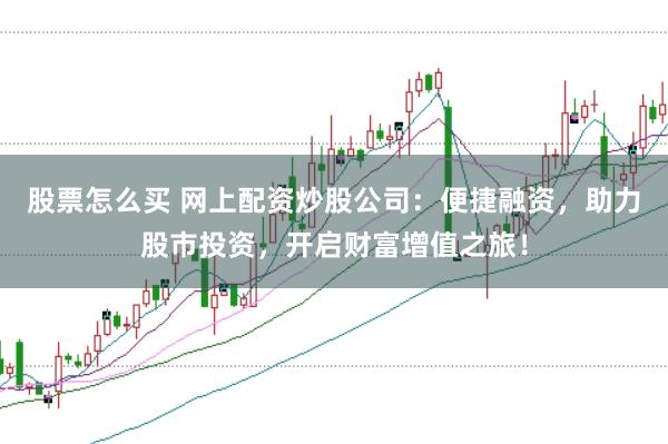股票怎么买 网上配资炒股公司：便捷融资，助力股市投资，开启财富增值之旅！