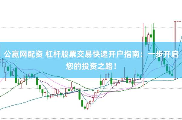 公赢网配资 杠杆股票交易快速开户指南：一步开启您的投资之路！