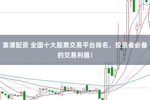 靠谱配资 全国十大股票交易平台排名，投资者必备的交易利器！