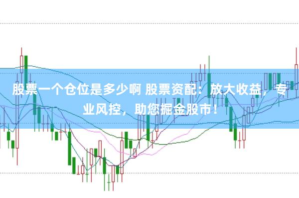 股票一个仓位是多少啊 股票资配：放大收益，专业风控，助您掘金股市！