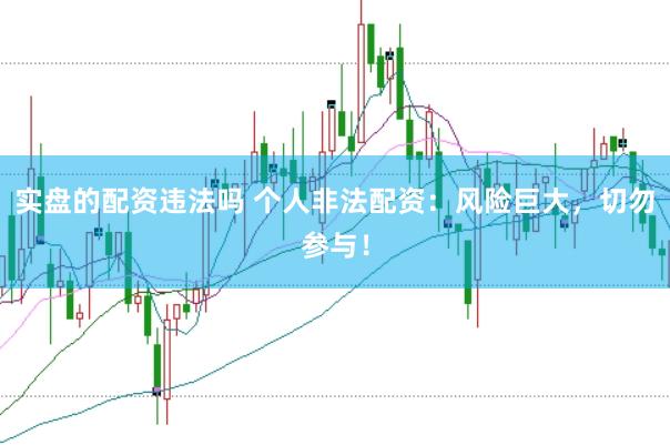 实盘的配资违法吗 个人非法配资：风险巨大，切勿参与！