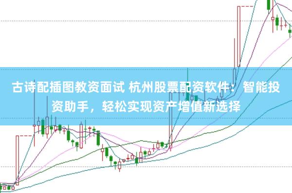 古诗配插图教资面试 杭州股票配资软件：智能投资助手，轻松实现资产增值新选择