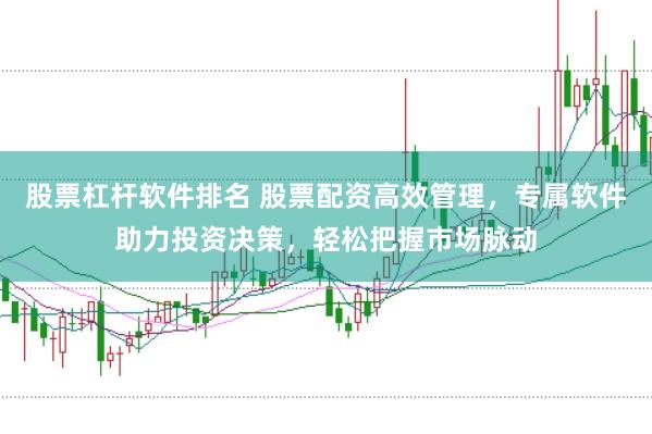 股票杠杆软件排名 股票配资高效管理，专属软件助力投资决策，轻松把握市场脉动