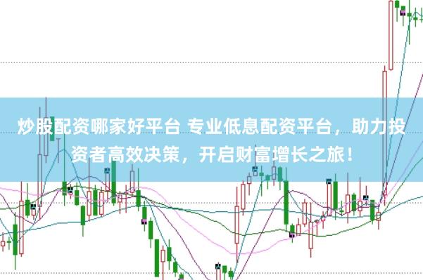 炒股配资哪家好平台 专业低息配资平台，助力投资者高效决策，开启财富增长之旅！