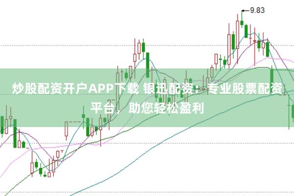 炒股配资开户APP下载 银迅配资：专业股票配资平台，助您轻松盈利
