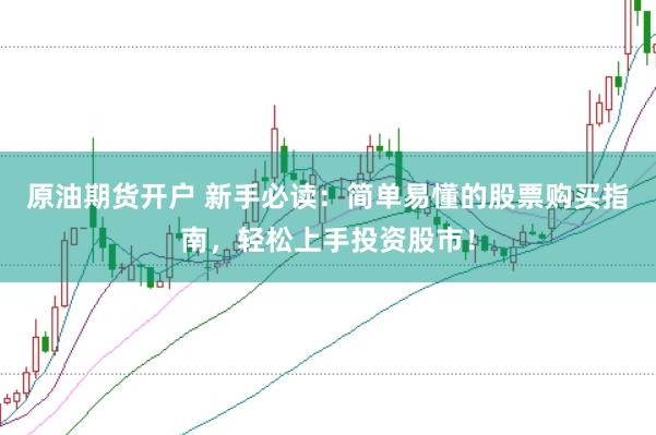原油期货开户 新手必读：简单易懂的股票购买指南，轻松上手投资股市！