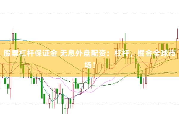 股票杠杆保证金 无息外盘配资：杠杆，掘金全球市场！