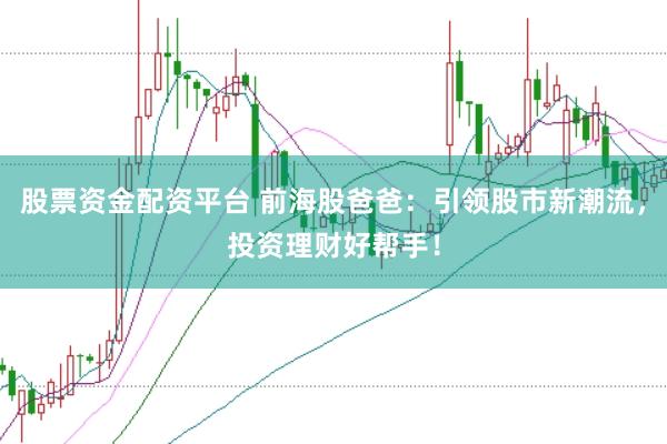 股票资金配资平台 前海股爸爸：引领股市新潮流，投资理财好帮手！