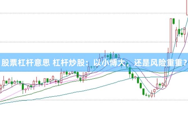 股票杠杆意思 杠杆炒股：以小博大，还是风险重重？