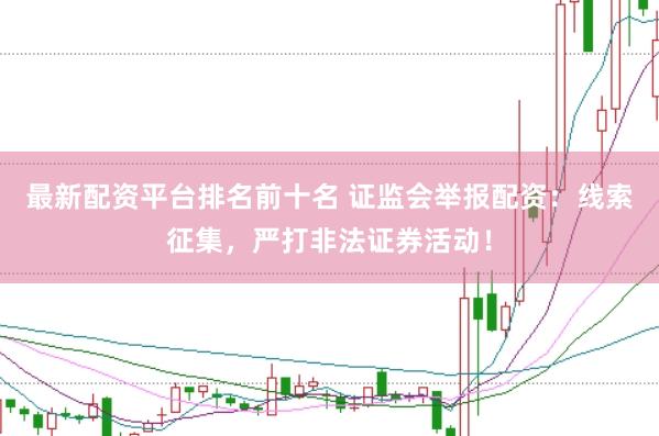 最新配资平台排名前十名 证监会举报配资：线索征集，严打非法证券活动！
