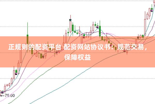 正规则的配资平台 配资网站协议书：规范交易，保障权益