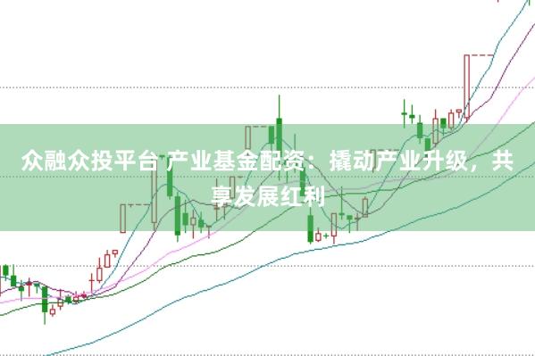 众融众投平台 产业基金配资：撬动产业升级，共享发展红利