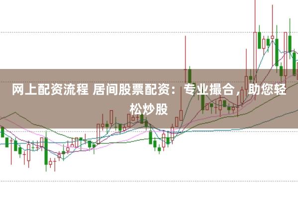 网上配资流程 居间股票配资：专业撮合，助您轻松炒股