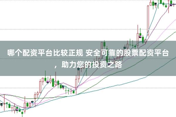 哪个配资平台比较正规 安全可靠的股票配资平台，助力您的投资之路