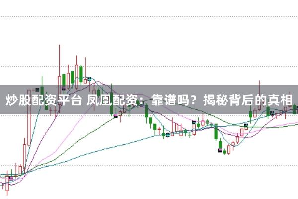 炒股配资平台 凤凰配资：靠谱吗？揭秘背后的真相