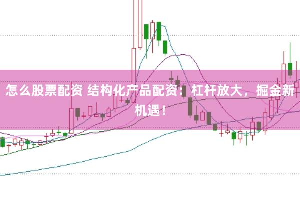 怎么股票配资 结构化产品配资：杠杆放大，掘金新机遇！
