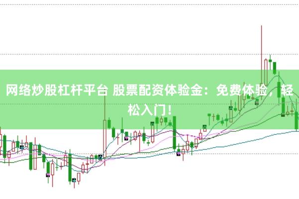 网络炒股杠杆平台 股票配资体验金：免费体验，轻松入门！