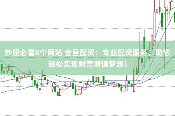 炒股必看8个网站 金呈配资：专业配资服务，助您轻松实现财富增值梦想！
