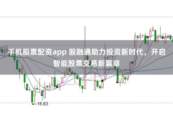 手机股票配资app 股融通助力投资新时代，开启智能股票交易新篇章