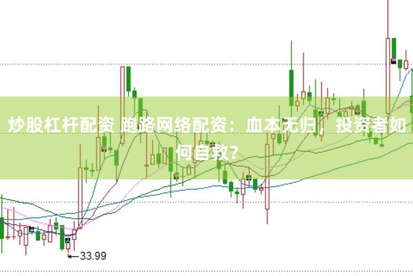 炒股杠杆配资 跑路网络配资：血本无归，投资者如何自救？