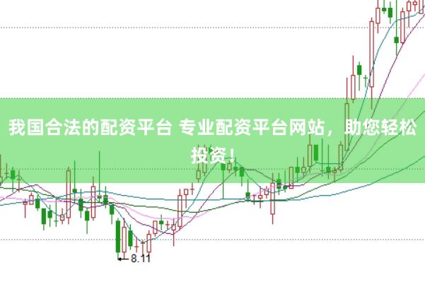 我国合法的配资平台 专业配资平台网站，助您轻松投资！