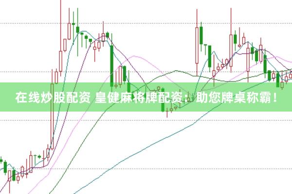 在线炒股配资 皇健麻将牌配资：助您牌桌称霸！