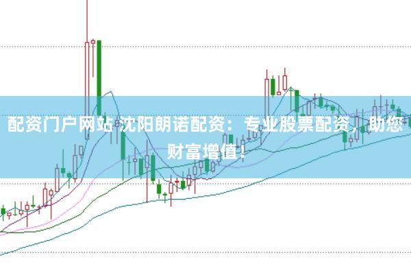 配资门户网站 沈阳朗诺配资：专业股票配资，助您财富增值！
