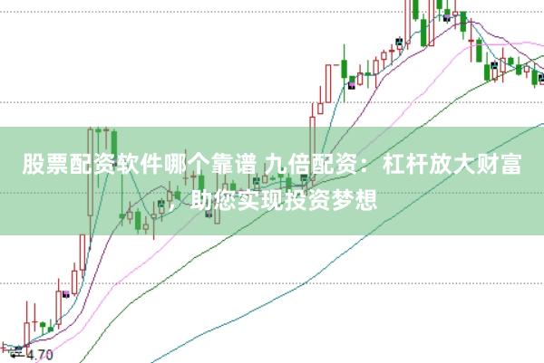 股票配资软件哪个靠谱 九倍配资：杠杆放大财富，助您实现投资梦想