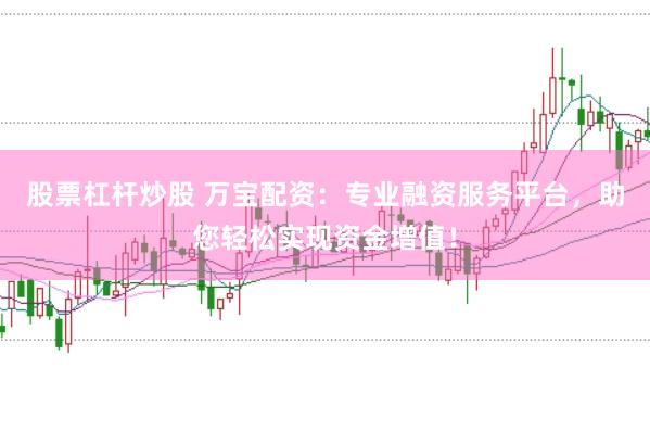 股票杠杆炒股 万宝配资：专业融资服务平台，助您轻松实现资金增值！