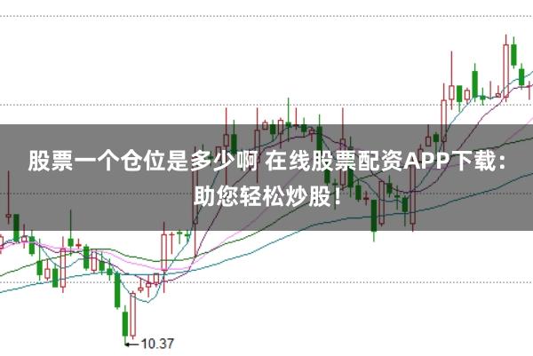 股票一个仓位是多少啊 在线股票配资APP下载：助您轻松炒股！