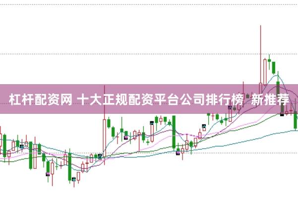 杠杆配资网 十大正规配资平台公司排行榜  新推荐