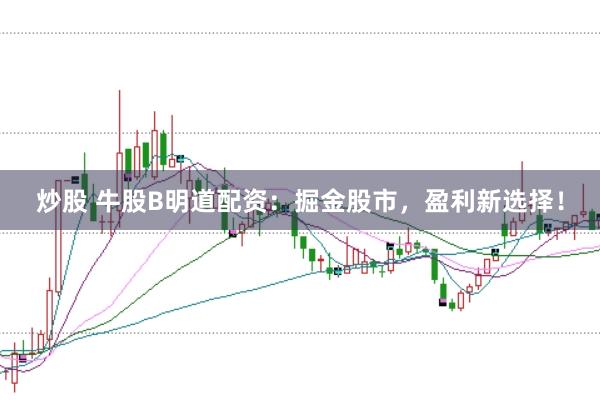 炒股 牛股B明道配资:掘金股市,盈利新选择!