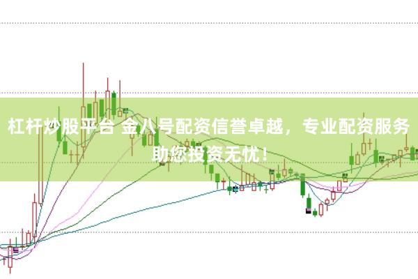 杠杆炒股平台 金八号配资信誉卓越,专业配资服务助您投资无忧!