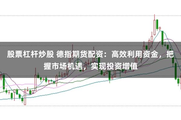 股票杠杆炒股 德指期货配资:高效利用资金,把握市场机遇,实现投资增值