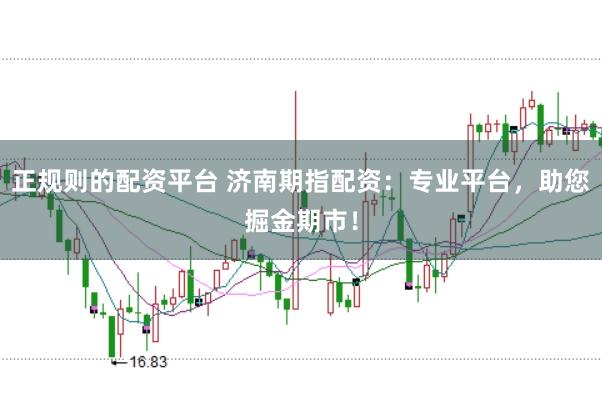 正规则的配资平台 济南期指配资:专业平台,助您掘金期市!