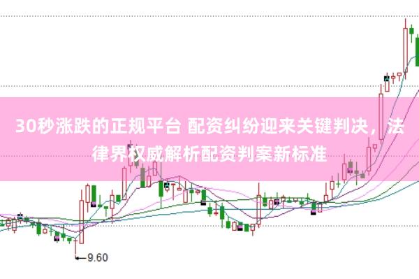 30秒涨跌的正规平台 配资纠纷迎来关键判决,法律界权威解析配资判案新标准