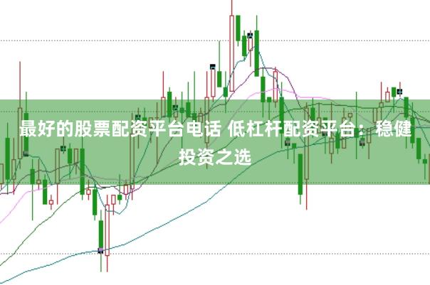 最好的股票配资平台电话 低杠杆配资平台:稳健投资之选