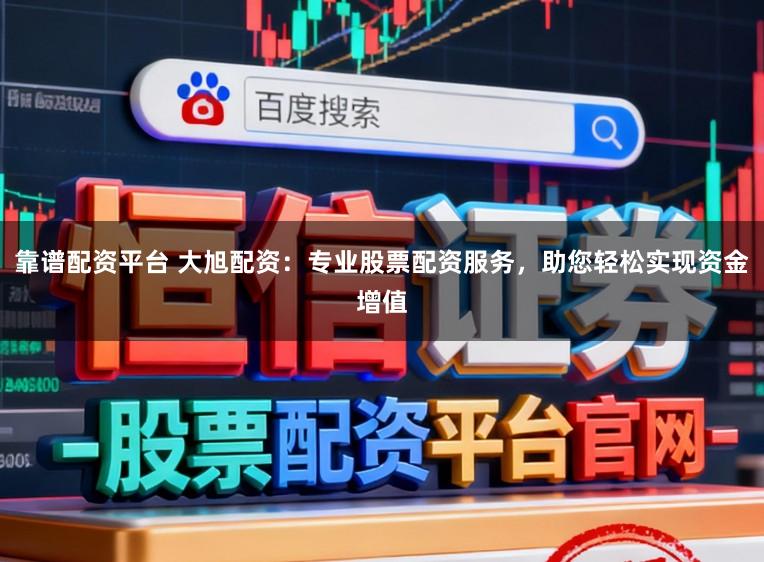靠谱配资平台 大旭配资：专业股票配资服务，助您轻松实现资金增值