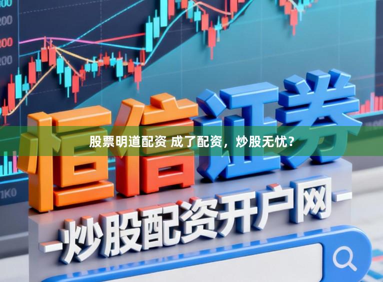 股票明道配资 成了配资,炒股无忧?