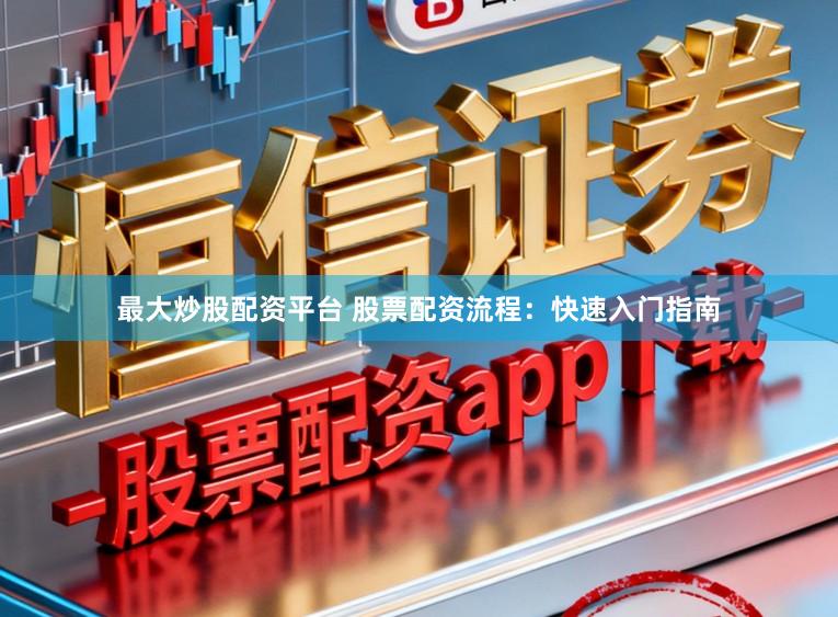 最大炒股配资平台 股票配资流程:快速入门指南