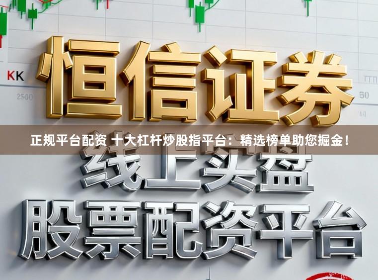 正规平台配资 十大杠杆炒股指平台：精选榜单助您掘金！