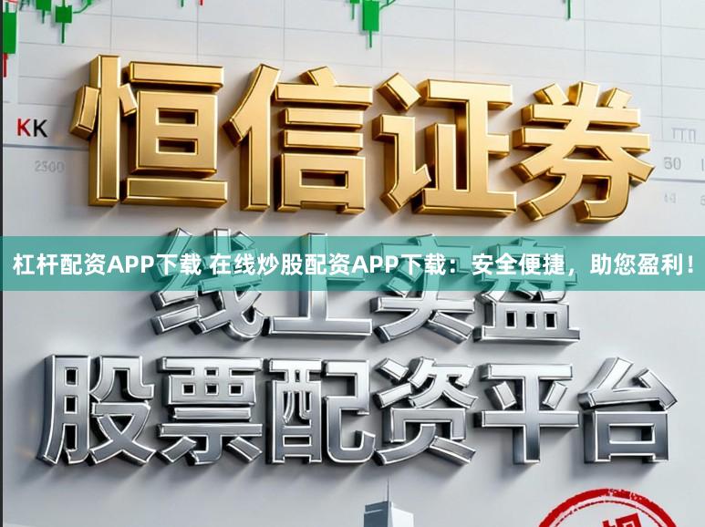 杠杆配资APP下载 在线炒股配资APP下载：安全便捷，助您盈利！