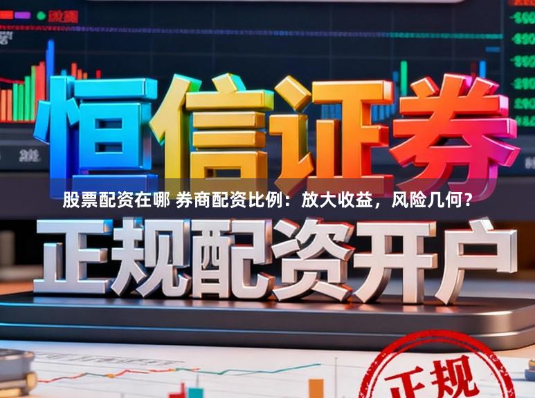 股票配资在哪 券商配资比例：放大收益，风险几何？