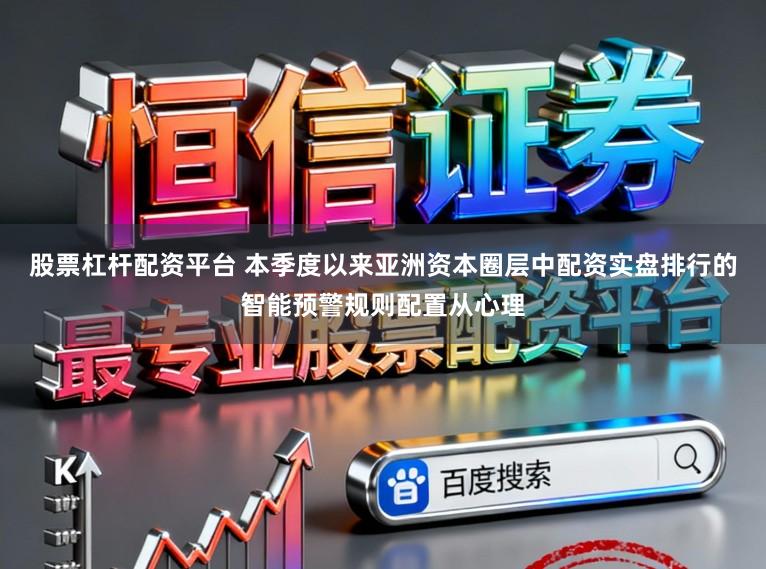 股票杠杆配资平台 本季度以来亚洲资本圈层中配资实盘排行的智能预警规则配置从心理