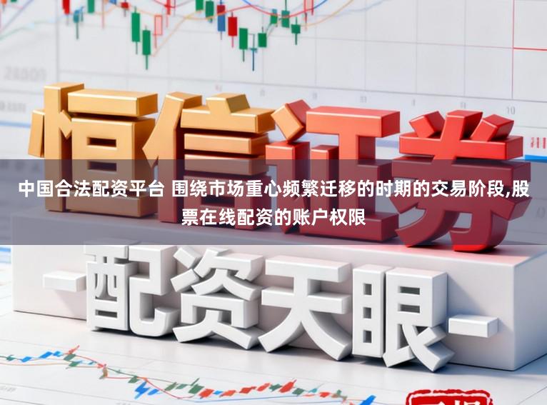 中国合法配资平台 围绕市场重心频繁迁移的时期的交易阶段，股票在线配资的账户权限