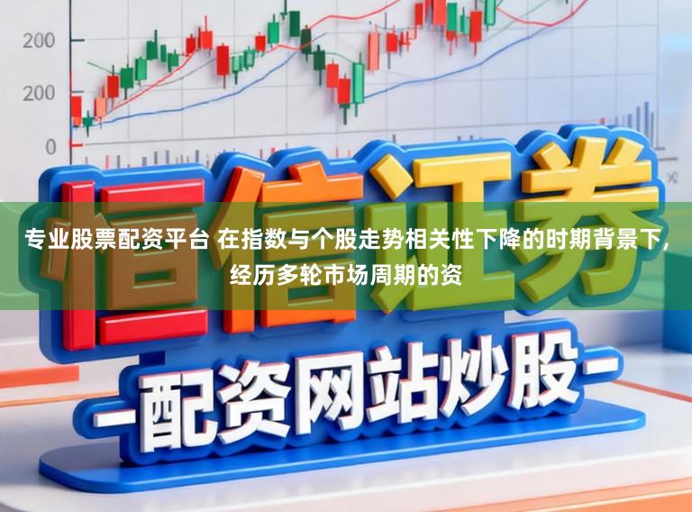 专业股票配资平台 在指数与个股走势相关性下降的时期背景下,经历多轮市场周期的资