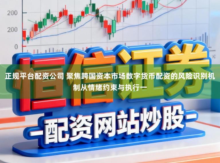正规平台配资公司 聚焦跨国资本市场数字货币配资的风险识别机制从情绪约束与执行一