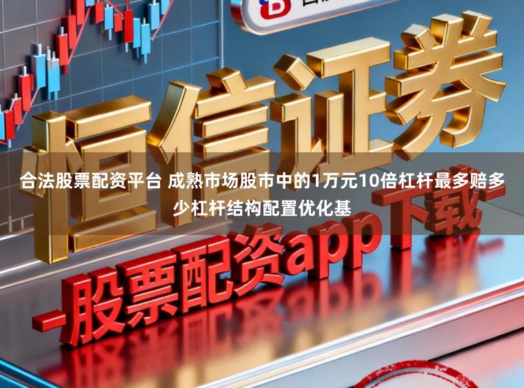 合法股票配资平台 成熟市场股市中的1万元10倍杠杆最多赔多少杠杆结构配置优化基